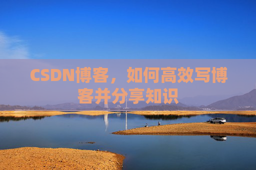 CSDN博客，如何高效写博客并分享知识